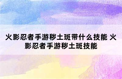 火影忍者手游秽土斑带什么技能 火影忍者手游秽土斑技能